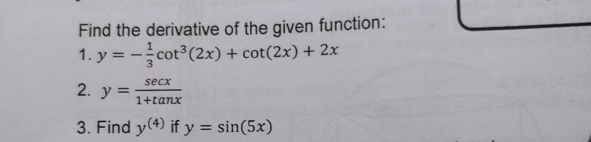 Find the derivative of the given function:
1. y = -cot (2x) + cot(2x) + 2x
secx
2. y =
1+tanx
3. Find y(4) if y = sin(5x)
%3D
