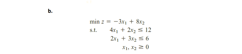b.
min z =
- 3x1 + 8x2
4x1 + 2x2 < 12
2x1 + 3x2 < 6
s.t.
X1, X2 2 ()

