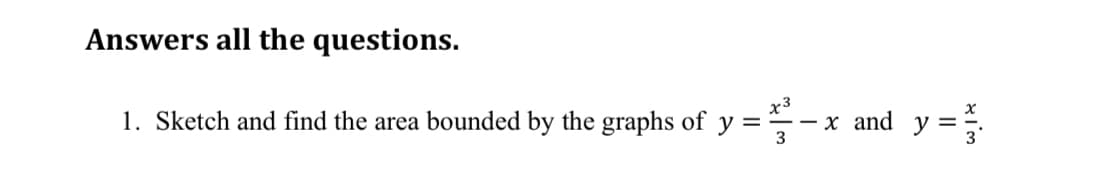 Answers all the questions.
1. Sketch and find the area bounded by the graphs of y =
x3
х and y %3D
