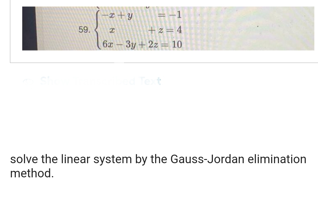 Show
59.
=-1
+2=4
6x - 3y + 2z = 10
x+y
8
bed Text
solve the linear system by the Gauss-Jordan elimination
method.