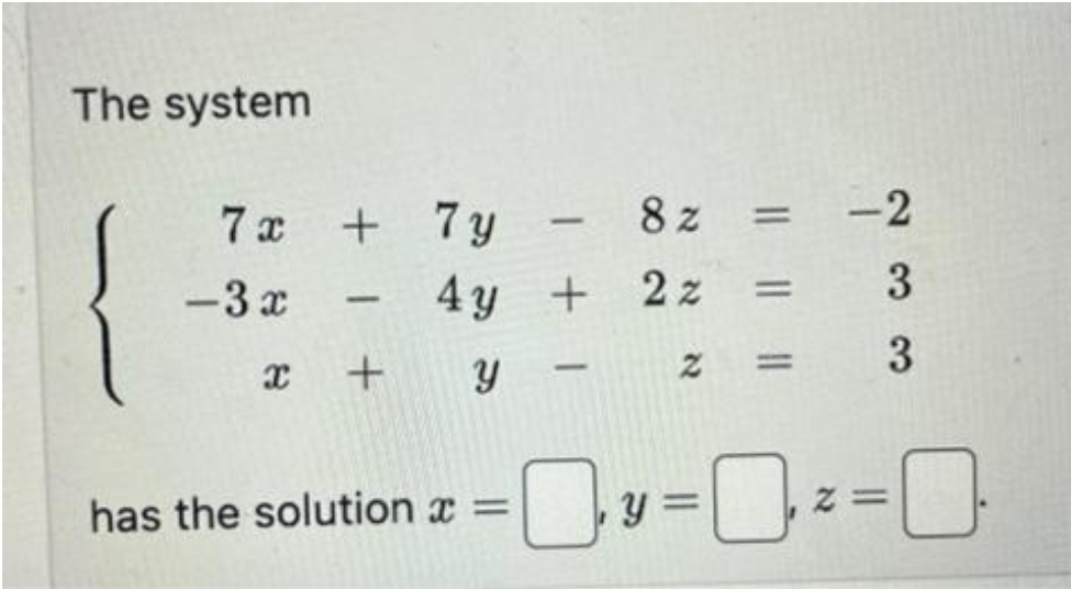 The system
7x + 7y
-3x
-
x + y
-
4y + 2z
has the solution x =
8z =
1
N
=
||
-2
233
=y=0, x=0