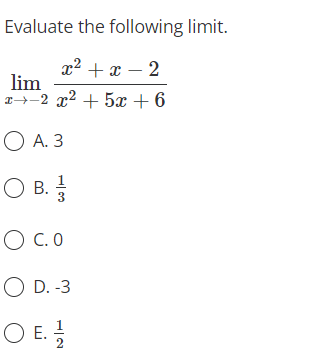 Evaluate the following limit.
x² + x – 2
lim
a-2 x2 + 5x + 6
O A. 3
Ов.
O B.
O C. 0
O D. -3
O E.
2
