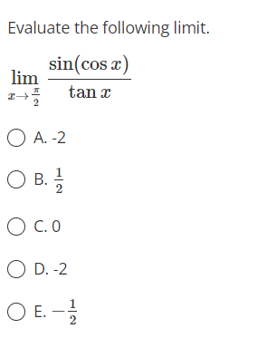 Evaluate the following limit.
sin(cos a)
lim
tan x
O A. -2
B.
O C. O
O D. -2
O E.
2
