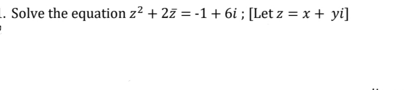 1. Solve the equation z2 + 2z = -1 + 6i ; [Let z = x + yi]
