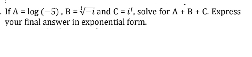 . If A = log (-5) , B = V-i and C = i', solve for A + B + C. Express
your final answer in exponential form.
%3D
