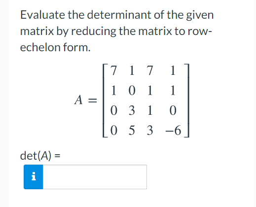 Evaluate the determinant of the given
matrix by reducing the matrix to row-
echelon form.
7 1 7
1
101
1
A =
0 3 1 0
05 3 -6
det(A) =
i
