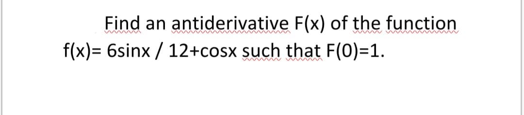 Find an antiderivative F(x) of the function
f(x)= 6sinx / 12+cosx such that F(0)=1.
