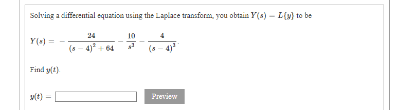 Solving a differential equation using the Laplace transform, you obtain Y(s) = L{y} to be
24
10
4
Y(s) =
(s - 4)² + 64
$3
(s-4)³
Find y(t).
y(t)
Preview