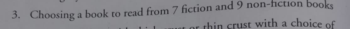 3. Choosing a book to read from 7 fiction and 9 non-fiction books
choice of
thin crust with a
