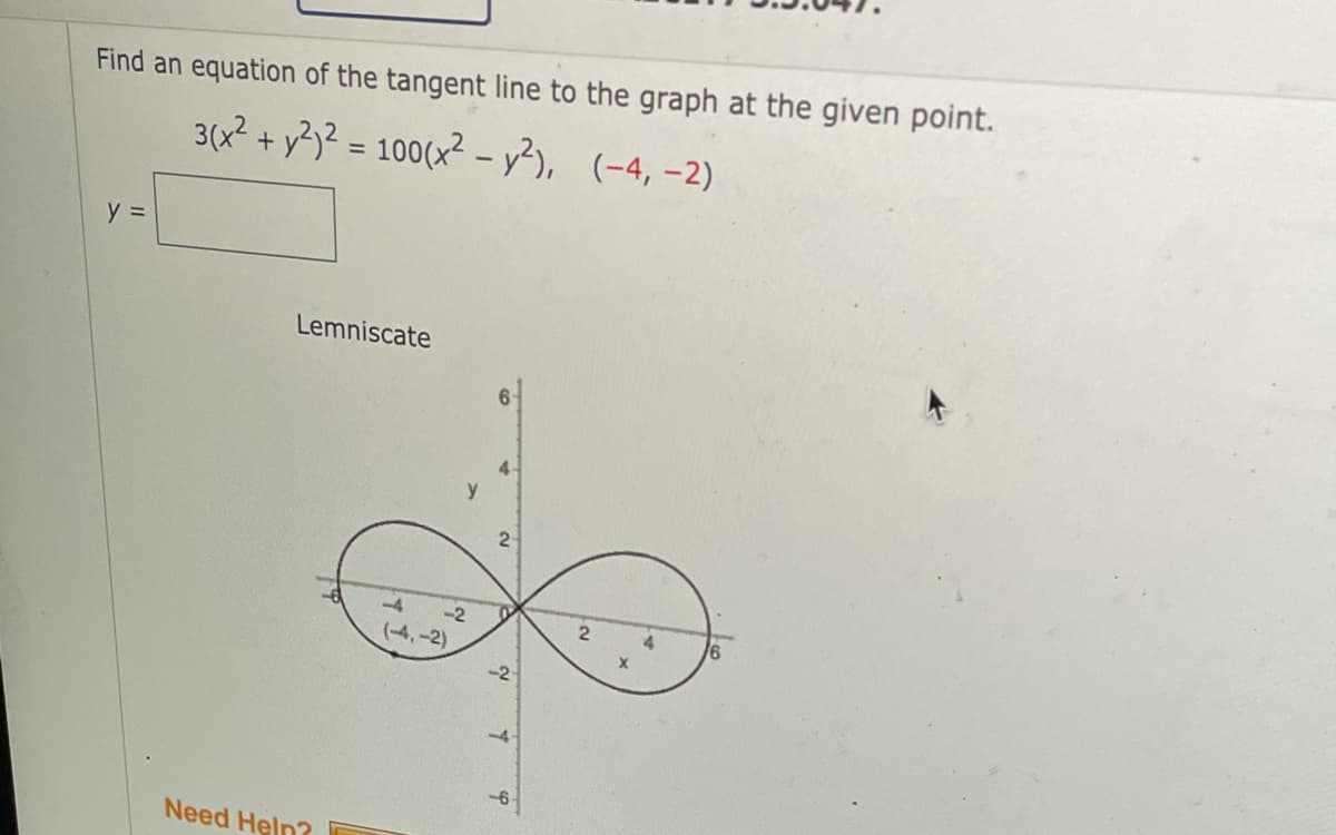 Find an equation of the tangent line to the graph at the given point.
3(x? + y?}² = 100(x? - y?), (-4, -2)
%3D
Lemniscate
4-
y
-4
-2
4.
(-4,-2)
-2-
Need Heln?
II
