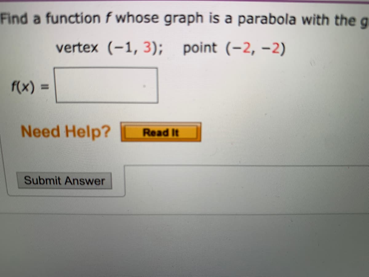 Find a function f whose graph is a parabola with the g
vertex (-1, 3);
point (-2, –2)
f(x) =
%3D
Need Help?
Read It
Submit Answer
