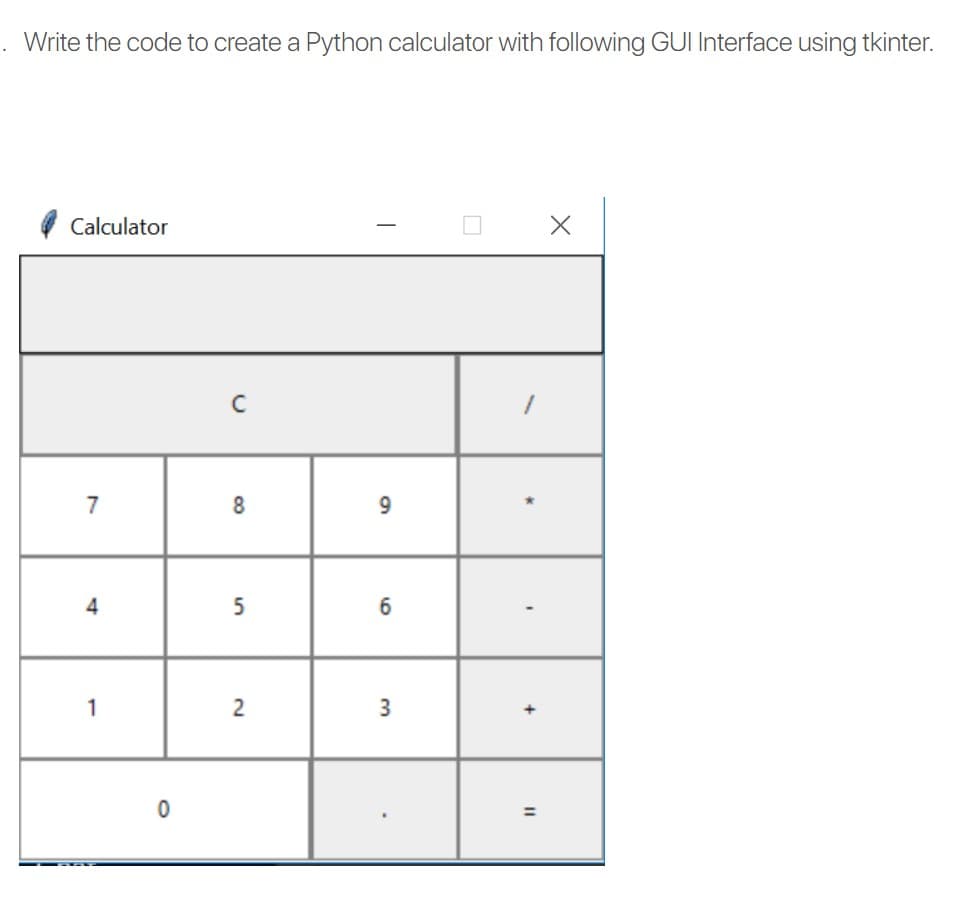 Write the code to create a Python calculator with following GUI Interface using tkinter.
Calculator
7
8.
9
4
6.
1
%3D
3.
2.
