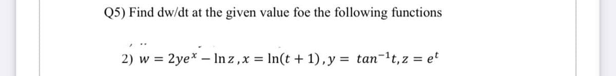 Q5) Find dw/dt at the given value foe the following functions
2) w = 2ye* - Inz, x = ln(t + 1), y = tan-¹t, z = et