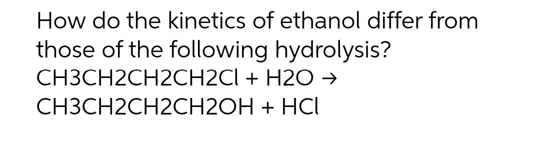 How do the kinetics of ethanol differ from
those of the following hydrolysis?
CH3CH2CH2CH2Cl + H2O →
CH3CH2CH2CH2OH
+ HCI