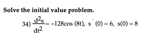 Solve the initial value problem.
d²s
dt²
34)
=
-128cos (8t), s (0) = 6, s(0) = 8