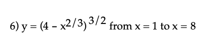 6) y = (4 - x2/3) 3/2 from x = 1 to x = 8