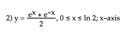 2) y = ex + e-*₁
ex +
2
e-X, 0 ≤ x ≤ ln 2; x-axis