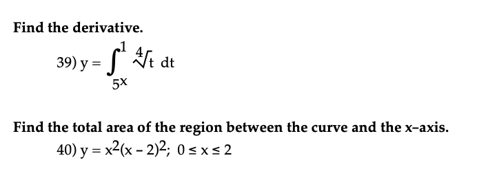 Find the derivative.
:S²
39) y =
5x
At dt
Find the total area of the region between the curve and the x-axis.
40) y = x²(x - 2)2; 0≤x≤ 2