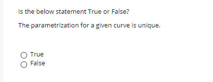 Is the below statement True or False?
The parametrization for a given curve is unique.
True
False
