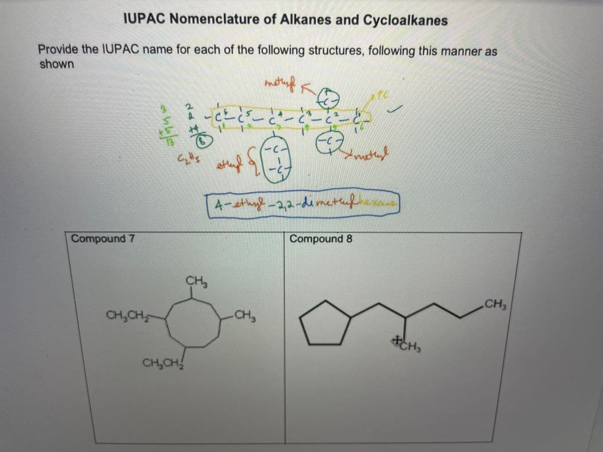 IUPAC Nomenclature of Alkanes and Cycloalkanes
Provide the IUPAC name for each of the following structures, following this manner as
shown
A-sthy -2,2-der
etufne
Compound 8
Compound 7
CH3
CH3
CH,CH,
CH3
CH3
CH,CH
