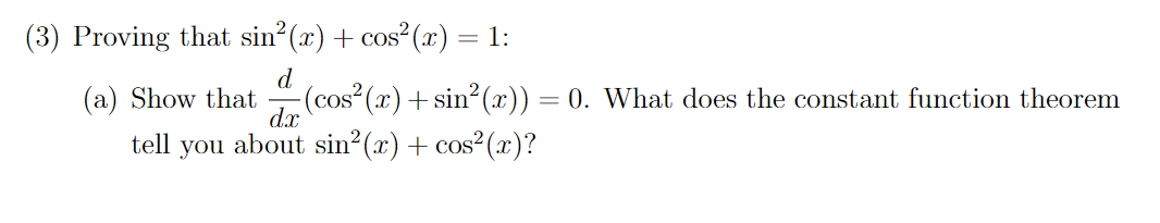 (3) Proving that sin?(x) + cos (x) = 1:
d.
(a) Show that
-(cos² (x)+ sin (x)) = 0. What does the constant function theorem
d.x
tell
you
about sin?(x) + cos²(x)?
