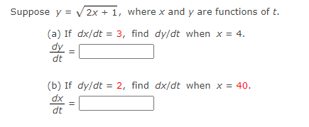 Suppose y = V 2x + 1, where x and y are functions of t.
(a) If dx/dt = 3, find dy/dt when x = 4.
dy
dt
(b) If dy/dt = 2, find dx/dt when x = 40.
dx
dt
