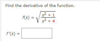 Find the derivative of the function.
52 + 1
f(s) =
V s2 + 4
f'(s) =
