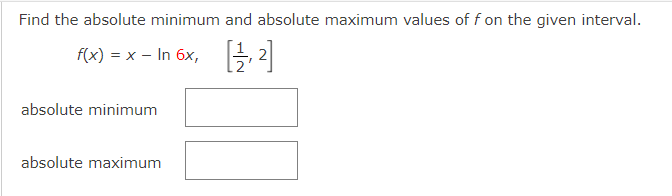 Find the absolute minimum and absolute maximum values of f on the given interval.
f(x) = x – In 6x,
absolute minimum
absolute maximum

