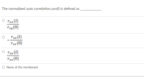 The normalized auto correlation pxx(1) is defined as
O Tz(1)
Tzy(0)
Tz (1)
Tz (0)
O Tz(1)
Tz (0)
O None of the mentioned
