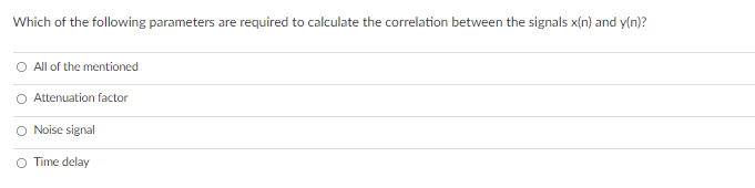 Which of the following parameters are required to calculate the correlation between the signals x(n) and y(n)?
O All of the mentioned
Attenuation factor
O Noise signal
O Time delay
