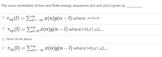 The cross correlation of two real finite energy sequences x(n) and y(n) is given as
Tzy (1) = E- æ(n)y(n – 1) where -</<»
Tzy (1) = Eo (n)y(n – 1) where l=0,±1,42.
O None of the above
Tzy (1) = E
o (n)y(n – 1) where I=0,±1,±2,.
