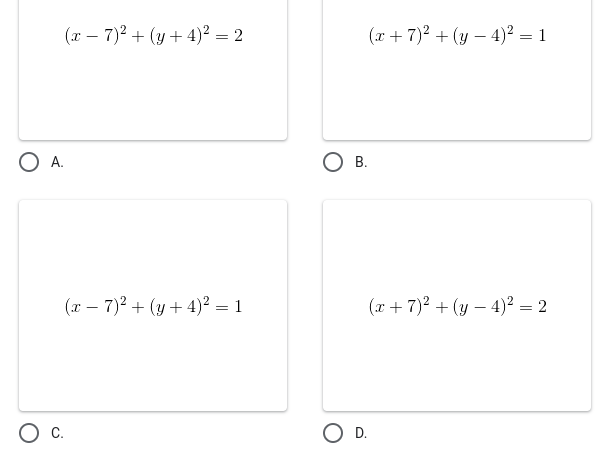 (x – 7)2 + (y + 4)² = 2
(x + 7)? + (y – 4)² = 1
OA.
(x – 7)2 + (y + 4)² = 1
(x + 7)2 + (y – 4)² = 2
Ос.
OD.
B.
