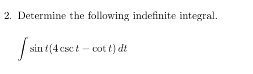 2. Determine the following indefinite integral.
sin t(4 csc t – cot t) dt
