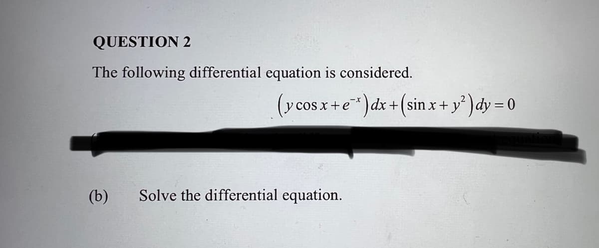 QUESTION 2
The following differential equation is considered.
(y
cos x +e*)dx+(sin x+ y ) dy = 0
(b)
Solve the differential equation.
