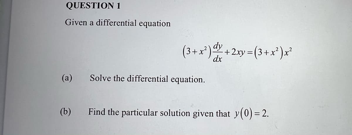 QUESTION 1
Given a differential equation
(3+x²) + 2.xy= (3 +x²)x?
dx
(a)
Solve the differential equation.
(b)
Find the particular solution given that y(0)= 2.
