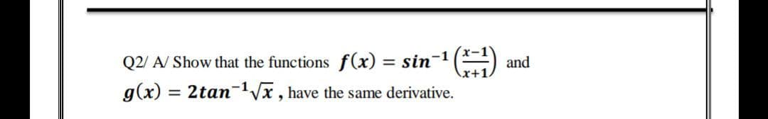 Q2/ A/ Show that the functions f(x) = sin
and
g(x)
= 2tan-Vx , have the same derivative.
