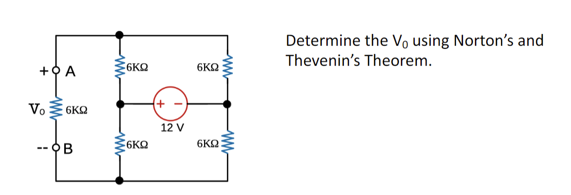 +ΦΑ
Vo
ww
6ΚΩ
B
W
6ΚΩ
6ΚΩ
+
12 V
6ΚΩ
6ΚΩ
WWW
Determine the Vo using Norton's and
Thevenin's Theorem.