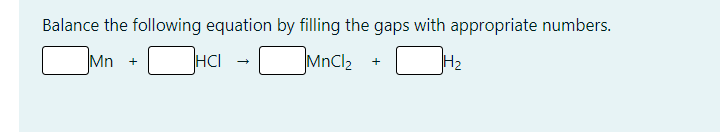 Balance the following equation by filling the gaps with appropriate numbers.
Mn
HCI
MnCl2
H2
+
+
