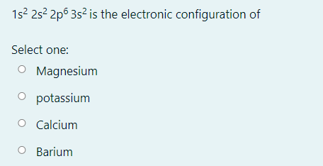 1s2 2s2 2p6 3s² is the electronic configuration of
Select one:
O Magnesium
O potassium
O Calcium
Barium
