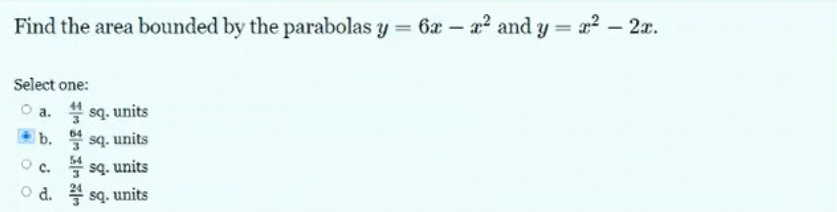 Find the area bounded by the parabolas y = 6x-2² and y=x² - 2x.
Select one:
O a. 4 sq. units
64
b.
sq.
units
54
C.
sq. units
d. sq. units
00