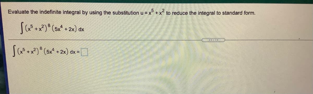 Evaluate the indefinite integral by using the substitution u = x° + x to reduce the integral to standard form.
[+x)° (5x* + 2x) dx
S)° (5x* + 2x) dx -]
