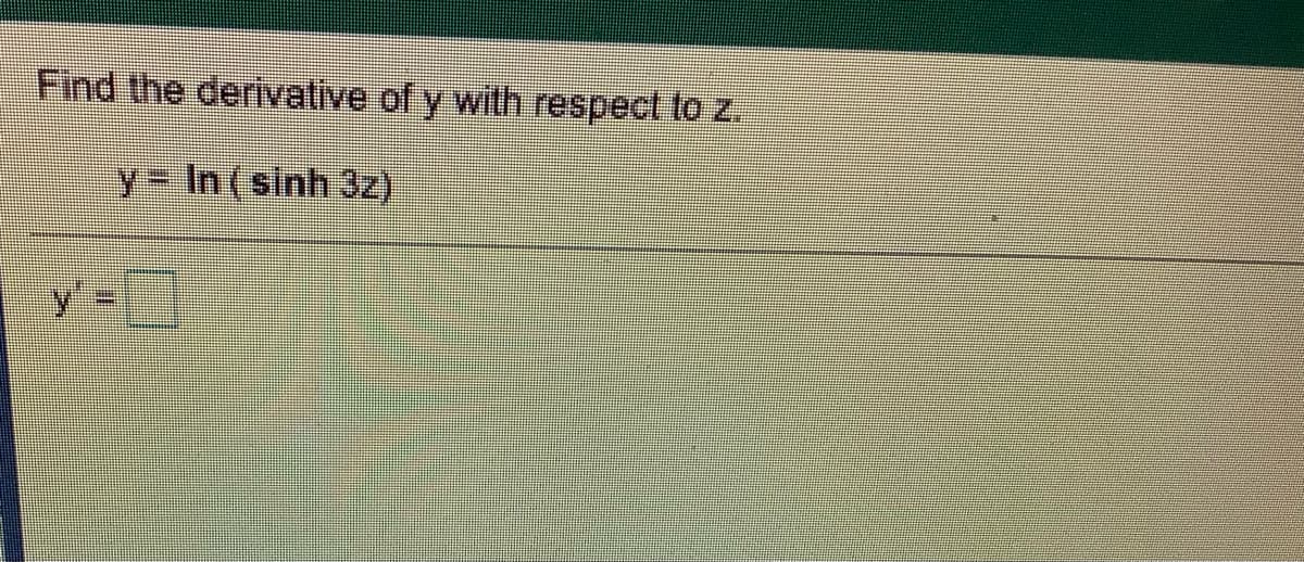 Find the derivative of y with respect to z.
y In (sinh 3z)
