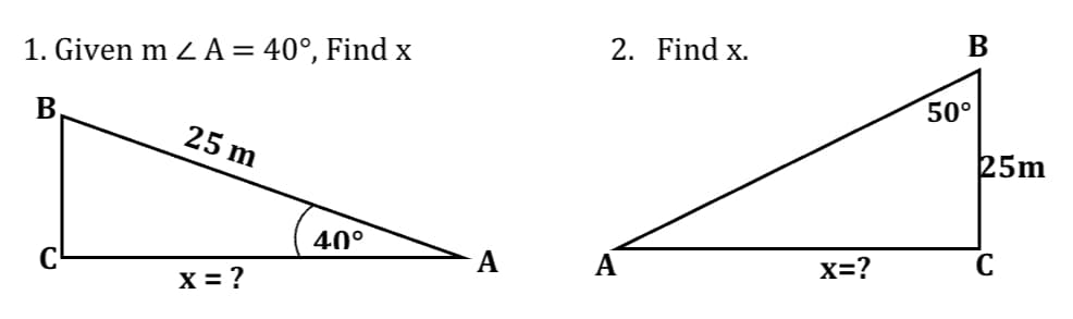 1. Given m < A = 40°, Find x
B
25 m
40°
X = ?
2. Find x.
A
X=?
B
50⁰
25m
C