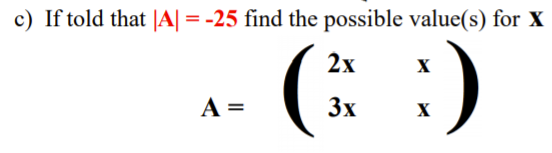 c) If told that |A| = -25 find the possible value(s) for X
(: :)
2x
X
A =
3x
X
