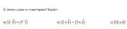 6. Vector, scalar or meaningless? Explain.
a) (ä - 5) + (7-)
b) (å x5) – (è xà)
c) čla x 3)
