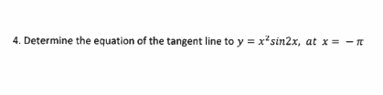 4. Determine the equation of the tangent line to y = x*sin2x, at x = - n

