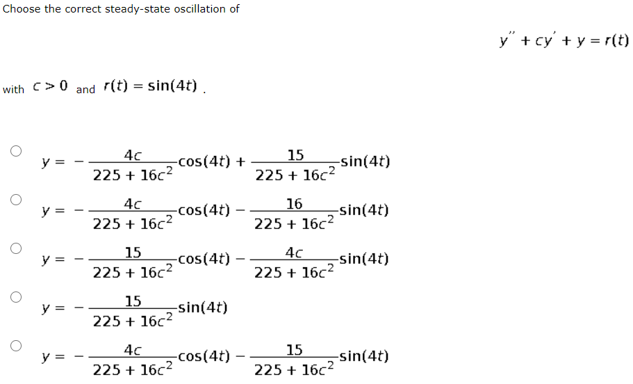 Choose the correct steady-state oscillation of
y" + cy' + y = r(t)
with C>0 and r(t) = sin(4t)
