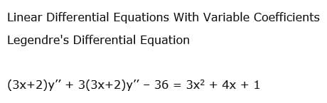 Linear Differential Equations With Variable Coefficients
Legendre's Differential Equation
(3x+2)y" + 3(3x+2)y" - 36 = 3x2 + 4x + 1
