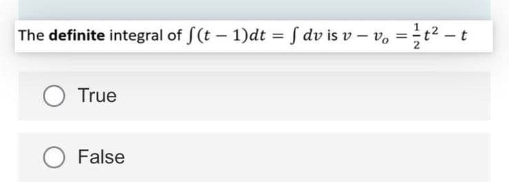The definite integral of S(t – 1)dt = S dv is v – v, =t? - t
%3D
2
%3D
O True
False

