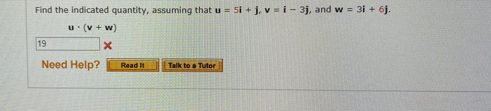 Find the indicated quantity, assuming that u =
5i + j, v = i – 3j, and w =
3i + 6j.
u (v + w)
